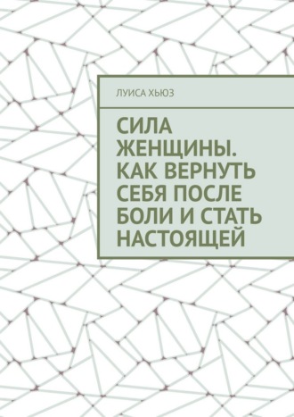 Луиса Хьюз. Сила женщины. Как вернуть себя после боли и стать настоящей