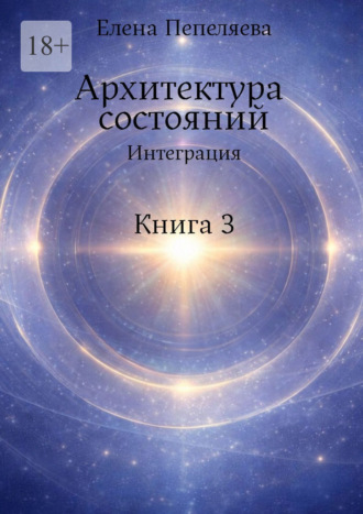 Елена Александровна Пепеляева. Архитектура состояний. Интеграция. Книга 3