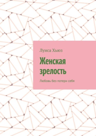 Луиса Хьюз. Женская зрелость. Любовь без потери себя