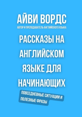 Айви Вордс. Рассказы на английском языке для начинающих. Повседневные ситуации и полезные фразы