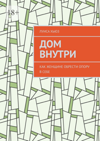Луиса Хьюз. Дом внутри. Как женщине обрести опору в себе