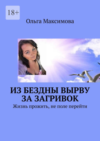 Ольга Валерьевна Максимова. Из бездны вырву за загривок. Жизнь прожить, не поле перейти