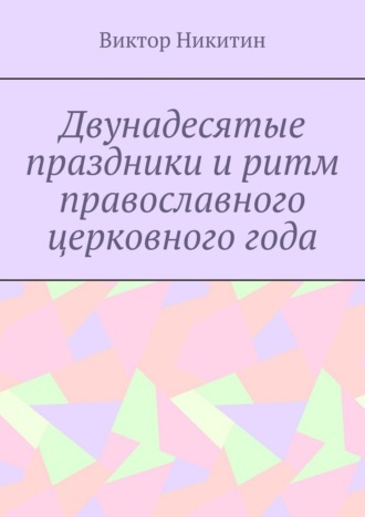 Виктор Никитин. Двунадесятые праздники и ритм православного церковного года