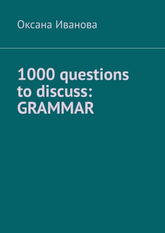 1000 questions to discuss: Grammar. Оксана Иванова