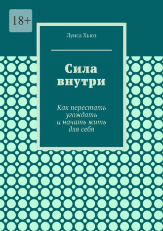 Луиса Хьюз. Сила внутри. Как перестать угождать и начать жить для себя