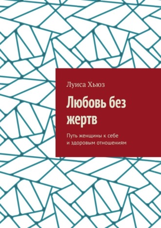Луиса Хьюз. Любовь без жертв. Путь женщины к себе и здоровым отношениям