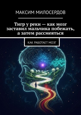 Максим Милосердов. Тигр у реки – как мозг заставил мальчика побежать, а затем рассмеяться. Как работает мозг