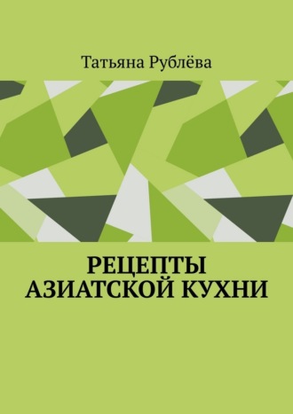 Татьяна Рублёва. Рецепты азиатской кухни