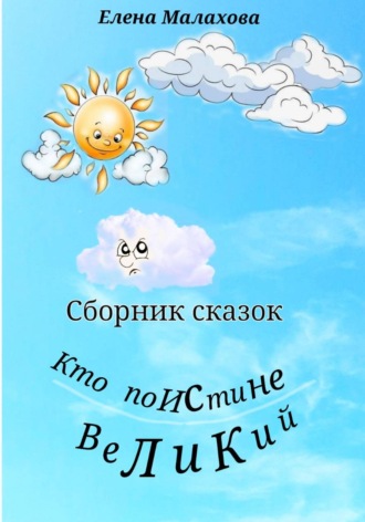 Елена Валентиновна Малахова. Кто поистине великий. Сборник сказок