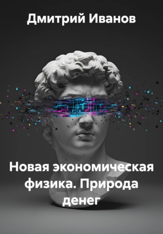 Дмитрий Иванов. Новая экономическая физика. Природа денег