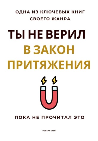 Роберт Стен. Ты не верил в Закон Притяжения. Пока не прочитал это