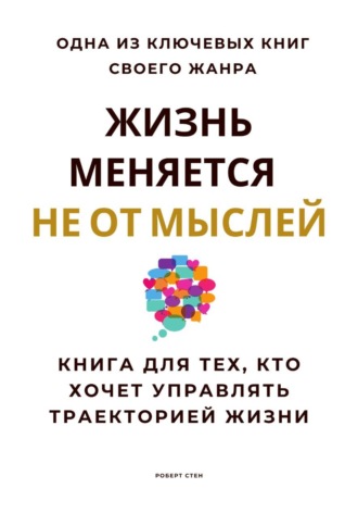 Роберт Стен. Жизнь меняется не от мыслей. Книга для тех, кто хочет управлять траекторией жизни
