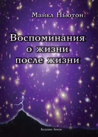 Майкл Ньютон. Воспоминания о жизни после жизни