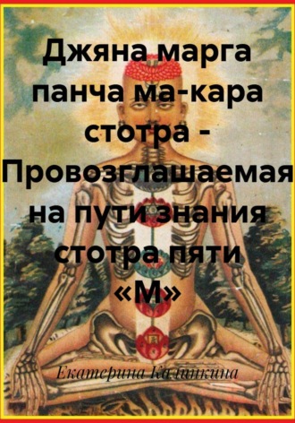 Екатерина Калинкина. Джяна марга панча ма-кара стотра – Провозглашаемая на пути знания стотра пяти «М»