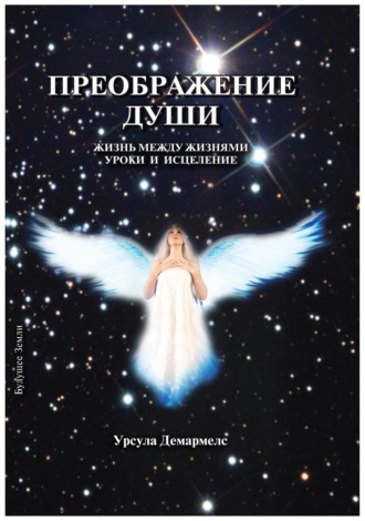Преображение души. Жизнь между жизнями. Уроки и исцеление. 