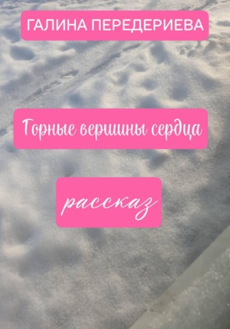 Галина Анатольевна Передериева. ГОРНЫЕ ВЕРШИНЫ СЕРДЦА