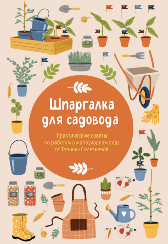 Татьяна Селезнева. Шпаргалка для садовода. Практические советы по работам в малоуходном саду от Татьяны Селезневой