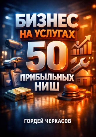 Гордей Черкасов. Бизнес на услугах 50 прибыльных ниш