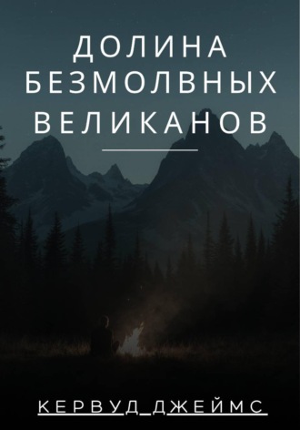 Джеймс Кервуд. Долина Безмолвных Великанов