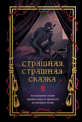 . Страшная, страшная сказка. Исследование сказок народов мира от древности до интернет-эпохи