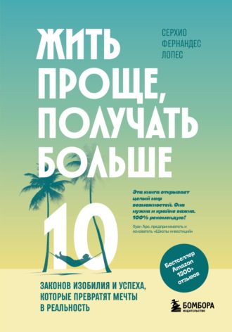 Серхио Фернандес Лопес. Жить проще, получать больше. 10 законов изобилия и успеха, которые превратят мечты в реальность