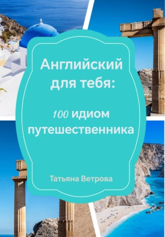 Татьяна Ветрова. Английский для тебя: 100 идиом путешественника