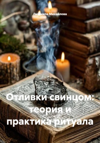 Людмила Михайлова. Отливки свинцом: теория и практика ритуала