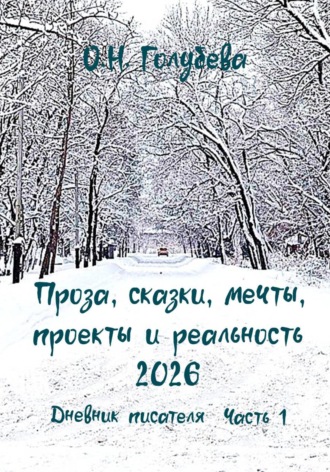 Ольга Голубева. Проза, сказки, мечты, проекты и реальность 2026. Дневник писателя. Часть 1