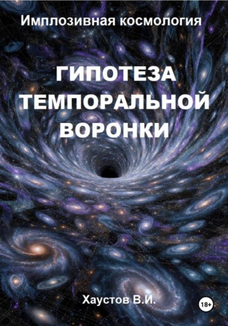 Владимир Хаустов. Имплозивная космология: Гипотеза темпоральной воронки, верификация и технологические приложения