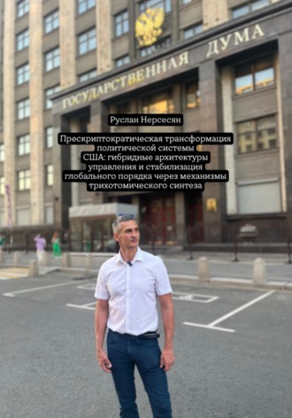 Руслан Нерсесян. Прескриптократическая трансформация политической системы США: гибридные архитектуры управления и стабилизация глобального порядка через механизмы трихотомического синтеза