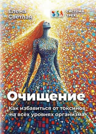 Елена Светлая. Система Трёх. Очищение. Как избавиться от токсинов на всех уровнях организма