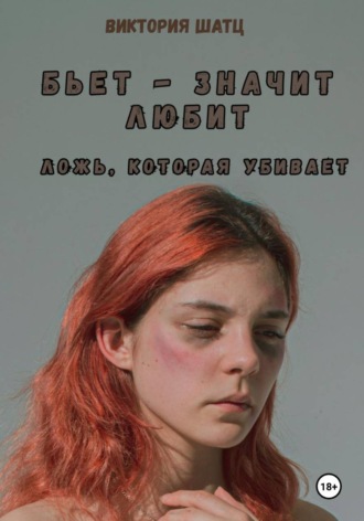 Виктория Шатц. Бьет — значит любит. Ложь, которая убивает