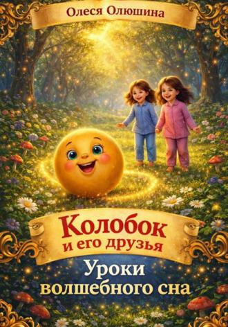 Олеся Олюшина. Колобок и его друзья. Уроки волшебного сна