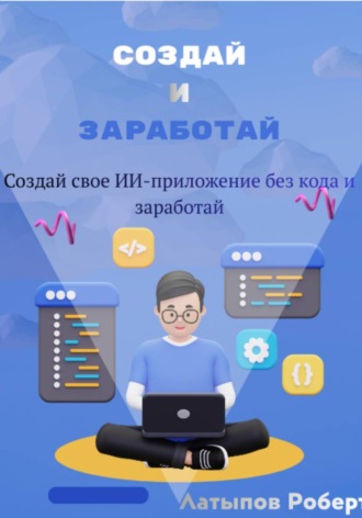Роберт Латыпов. Создай свое ИИ-приложение без кода и заработай