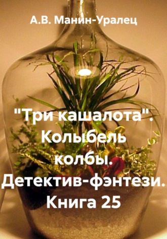 А.В. Манин-Уралец. «Три кашалота». Колыбель колбы. Детектив-фэнтези. Книга 25