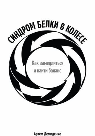 Артем Демиденко. Синдром белки в колесе: Как замедлиться и найти баланс