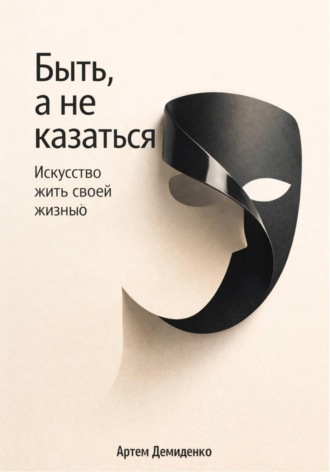 Артем Демиденко. Быть, а не казаться: Искусство жить своей жизнью