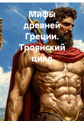 Леонид Ильич Михелев. Мифы древней Греции. Троянский цикл