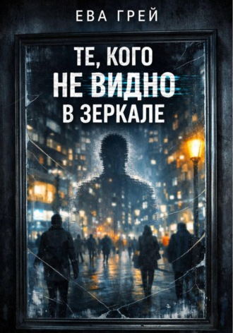 Ева Грей. Те, кого не видно в зеркале