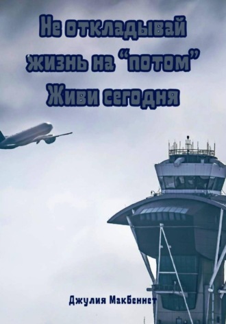 Джулия Макбеннет. Не откладывай жизнь на «потом». Живи сегодня