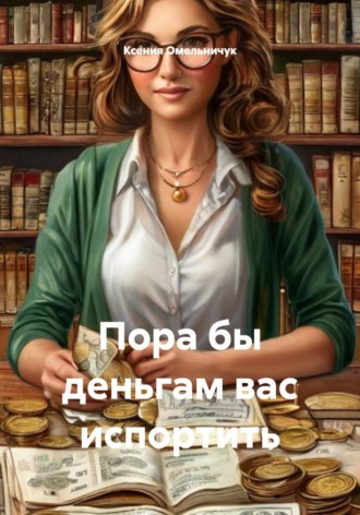 Ксения Омельничук. Пора бы деньгам вас испортить