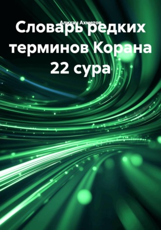 Алихан Ахметов. Словарь редких терминов Корана 22 сура