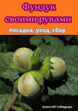 Алексей Сабадырь. Фундук своими руками посадка, уход, сбор