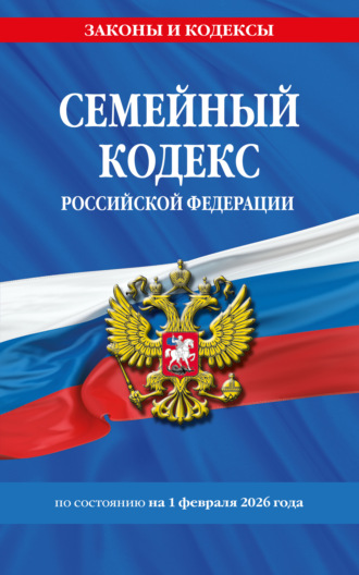 . Семейный кодекс Российской Федерации по состоянию на 1 февраля 2026 года