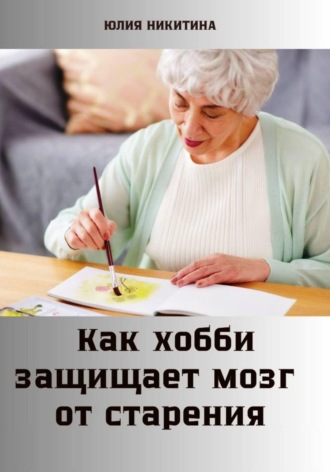 Юлия Никитина. Как хобби защищает мозг от старения