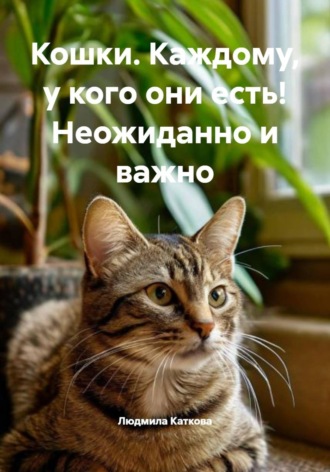 Людмила Каткова. Кошки. Каждому, у кого они есть! Неожиданно и важно