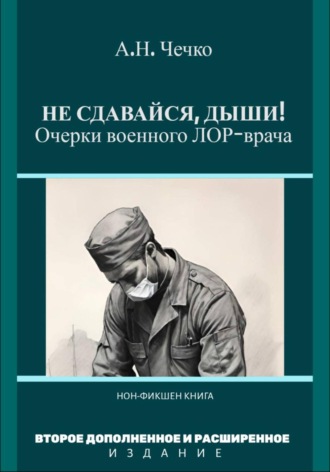 Артем Чечко. Не сдавайся, дыши! Очерки военного ЛОР-врача