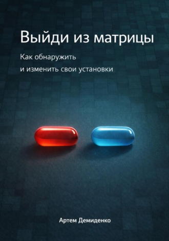 Артем Демиденко. Выйди из матрицы: Как обнаружить и изменить свои установки