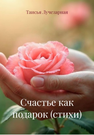 Таисья Лучезарная. Счастье как подарок (стихи)