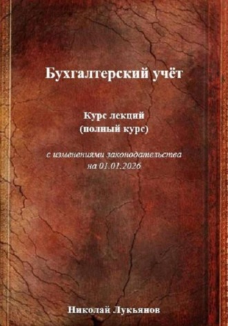 Николай Вячеславович Лукьянов. Бухгалтерский учёт. Курс лекций (полный курс), с изменениями законодательства на 01.01.2026